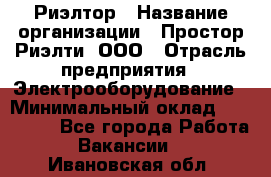 Риэлтор › Название организации ­ Простор-Риэлти, ООО › Отрасль предприятия ­ Электрооборудование › Минимальный оклад ­ 150 000 - Все города Работа » Вакансии   . Ивановская обл.